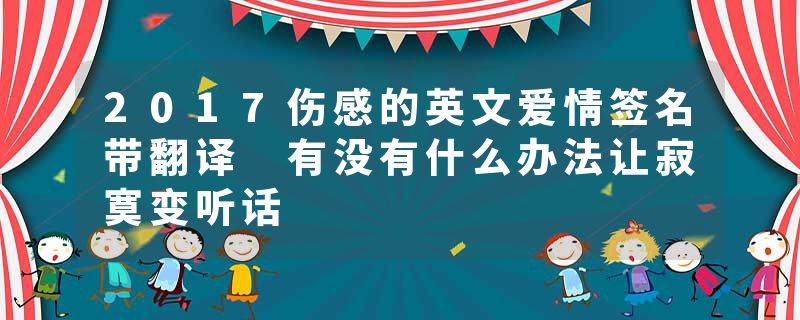 2017伤感的英文爱情签名带翻译 有没有什么办法让寂寞变听话