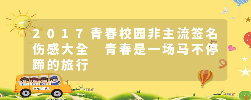 2017青春校园非主流签名伤感大全 青春是一场马不停蹄的旅行