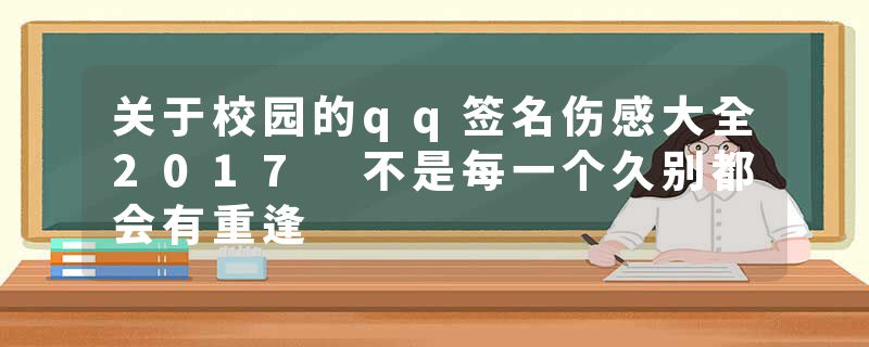 关于校园的qq签名伤感大全2017 不是每一个久别都会有重逢