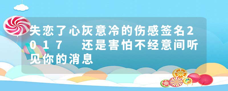失恋了心灰意冷的伤感签名2017 还是害怕不经意间听见你的消息