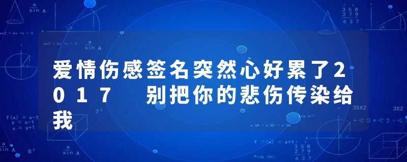 爱情伤感签名突然心好累了2017 别把你的悲伤传染给我