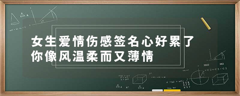 女生爱情伤感签名心好累了 你像风温柔而又薄情