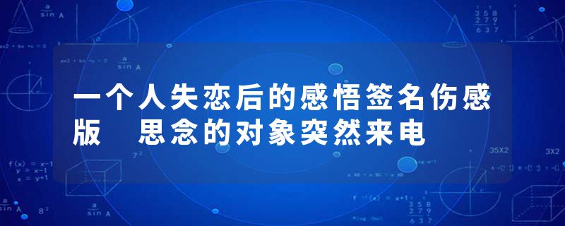 一个人失恋后的感悟签名伤感版 思念的对象突然来电