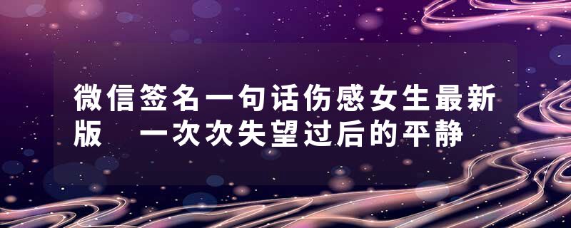 微信签名一句话伤感女生最新版 一次次失望过后的平静