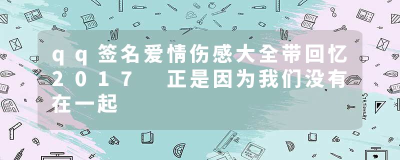 qq签名爱情伤感大全带回忆2017 正是因为我们没有在一起