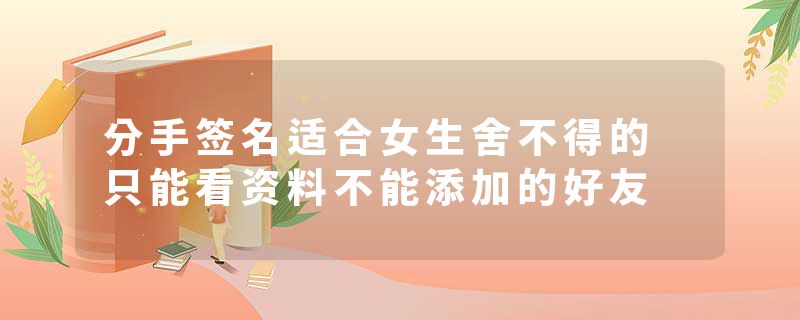 分手签名适合女生舍不得的 只能看资料不能添加的好友