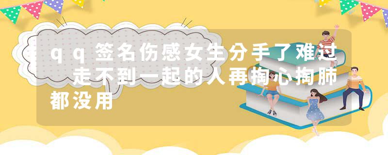 qq签名伤感女生分手了难过 走不到一起的人再掏心掏肺都没用
