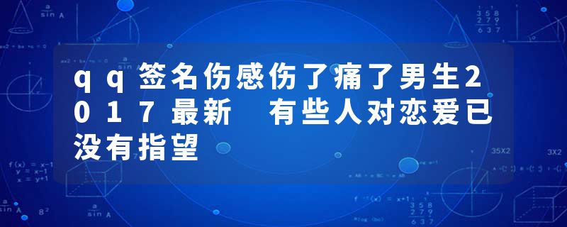 qq签名伤感伤了痛了男生2017最新 有些人对恋爱已没有指望