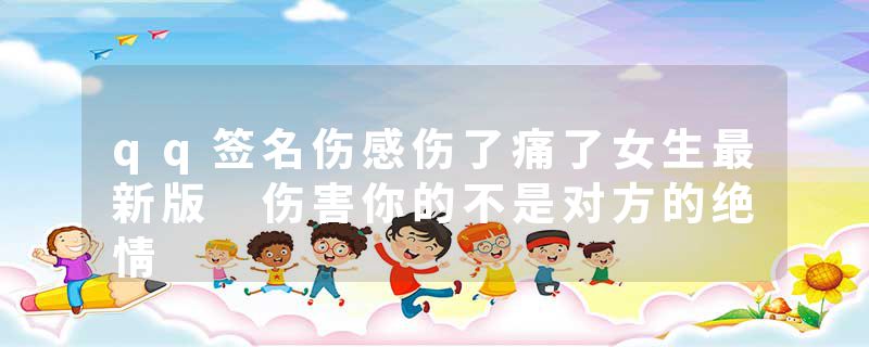 qq签名伤感伤了痛了女生最新版 伤害你的不是对方的绝情