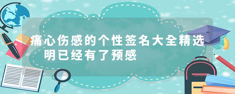 痛心伤感的个性签名大全精选 明已经有了预感