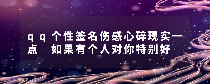 qq个性签名伤感心碎现实一点 如果有个人对你特别好