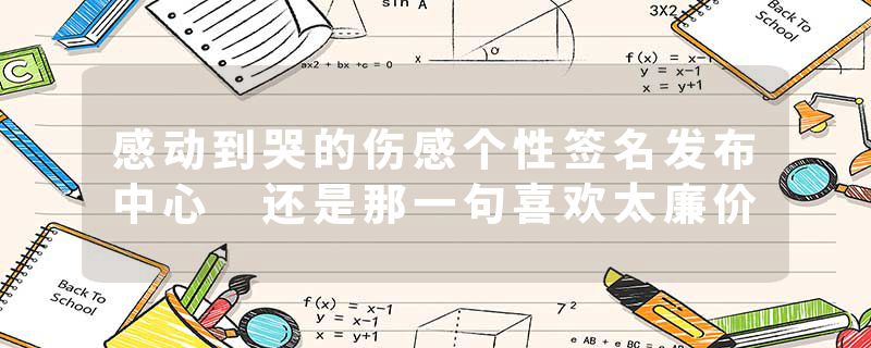 感动到哭的伤感个性签名发布中心 还是那一句喜欢太廉价