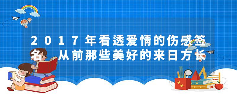 2017年看透爱情的伤感签名 从前那些美好的来日方长