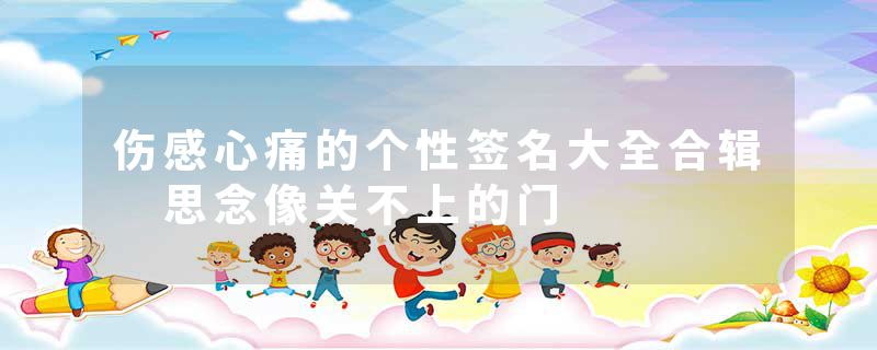 伤感心痛的个性签名大全合辑 思念像关不上的门