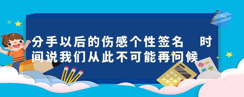 分手以后的伤感个性签名 时间说我们从此不可能再问候