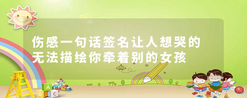 伤感一句话签名让人想哭的 无法描绘你牵着别的女孩