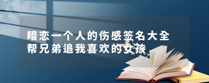 暗恋一个人的伤感签名大全 帮兄弟追我喜欢的女孩