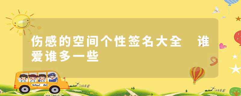伤感的空间个性签名大全 谁爱谁多一些