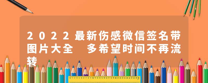 2022最新伤感微信签名带图片大全 多希望时间不再流转