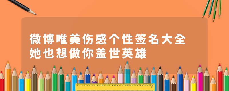 微博唯美伤感个性签名大全 她也想做你盖世英雄