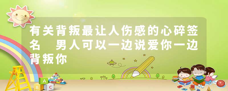 有关背叛最让人伤感的心碎签名 男人可以一边说爱你一边背叛你