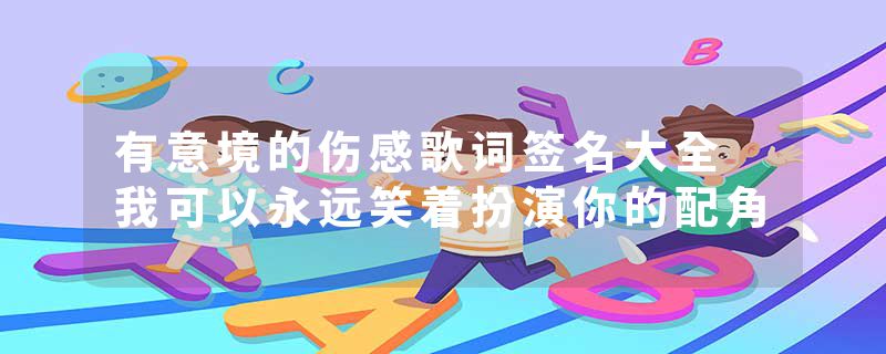 有意境的伤感歌词签名大全 我可以永远笑着扮演你的配角