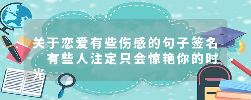 关于恋爱有些伤感的句子签名 有些人注定只会惊艳你的时光
