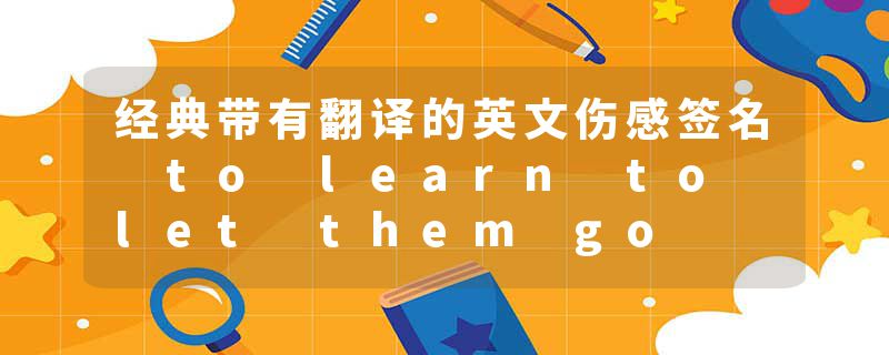 经典带有翻译的英文伤感签名 to learn to let them go