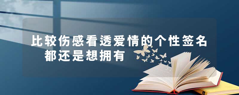 比较伤感看透爱情的个性签名 都还是想拥有