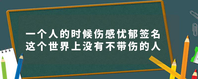 一个人的时候伤感忧郁签名 这个世界上没有不带伤的人