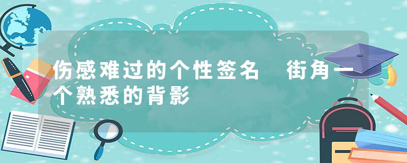 伤感难过的个性签名 街角一个熟悉的背影