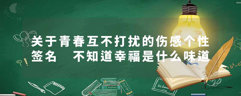 关于青春互不打扰的伤感个性签名 不知道幸福是什么味道
