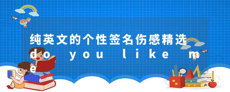 纯英文的个性签名伤感精选 do you like me