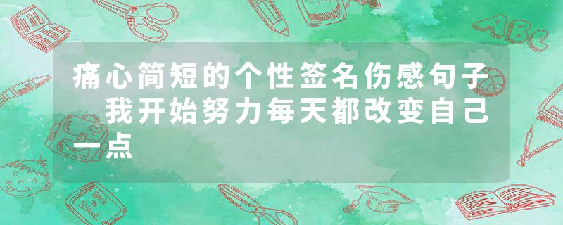 痛心简短的个性签名伤感句子 我开始努力每天都改变自己一点