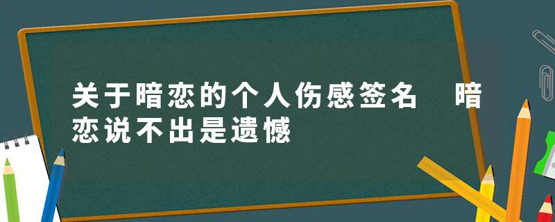 关于暗恋的个人伤感签名 暗恋说不出是遗憾