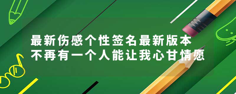 最新伤感个性签名最新版本 不再有一个人能让我心甘情愿
