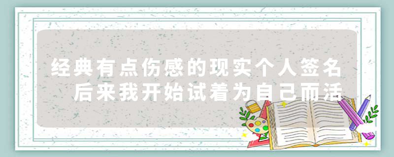 经典有点伤感的现实个人签名 后来我开始试着为自己而活