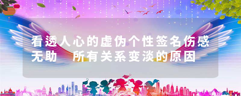 看透人心的虚伪个性签名伤感无助 所有关系变淡的原因