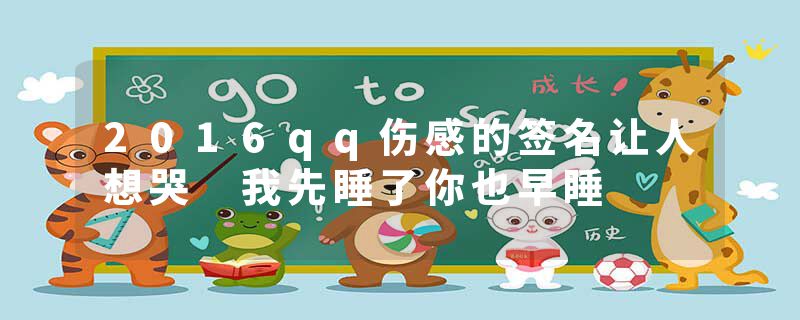 2016qq伤感的签名让人想哭 我先睡了你也早睡