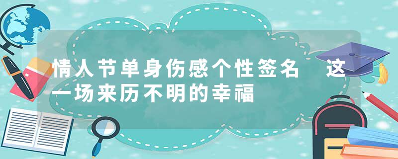 情人节单身伤感个性签名 这一场来历不明的幸福