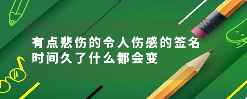 有点悲伤的令人伤感的签名 时间久了什么都会变