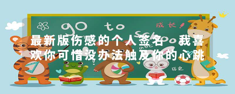 最新版伤感的个人签名 我喜欢你可惜没办法触及你的心跳