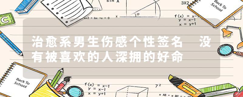 治愈系男生伤感个性签名 没有被喜欢的人深拥的好命