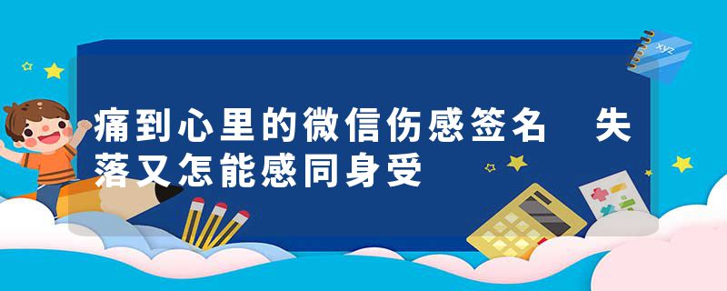 痛到心里的微信伤感签名 失落又怎能感同身受