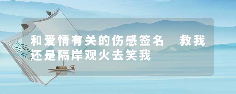 和爱情有关的伤感签名 救我还是隔岸观火去笑我