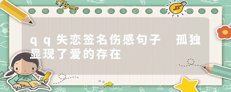 qq失恋签名伤感句子 孤独显现了爱的存在