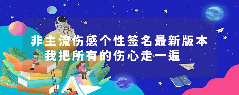 非主流伤感个性签名最新版本 我把所有的伤心走一遍