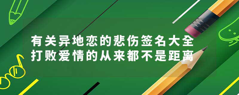 有关异地恋的悲伤签名大全 打败爱情的从来都不是距离