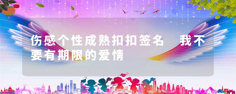 伤感个性成熟扣扣签名 我不要有期限的爱情
