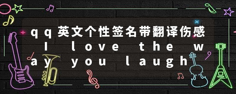 qq英文个性签名带翻译伤感 I love the way you laugh